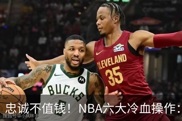 忠诚不值钱！NBA六大冷血操作：绿军两次上榜，韦德降薪反遭羞辱